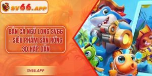 Bắn Cá Ngũ Long SV66 – Siêu Phẩm Săn Rồng 3D Hấp Dẫn