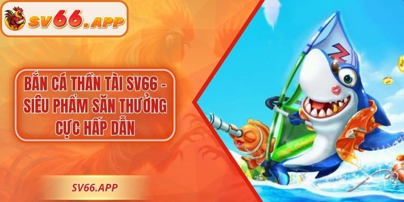 Bắn Cá Thần Tài SV66 – Siêu Phẩm Săn Thưởng Cực Hấp Dẫn