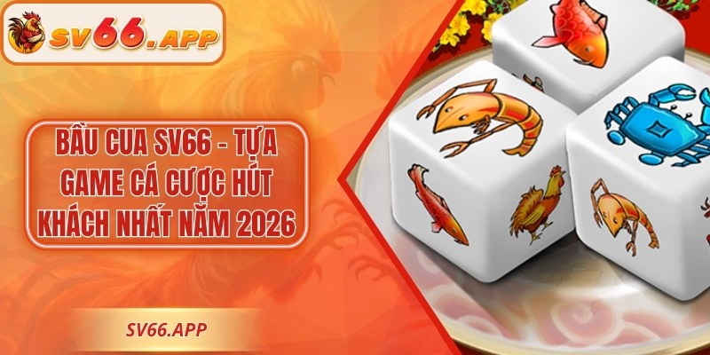 Bầu cua SV66 - Tựa Game Cá Cược Hút Khách Nhất Năm 2026