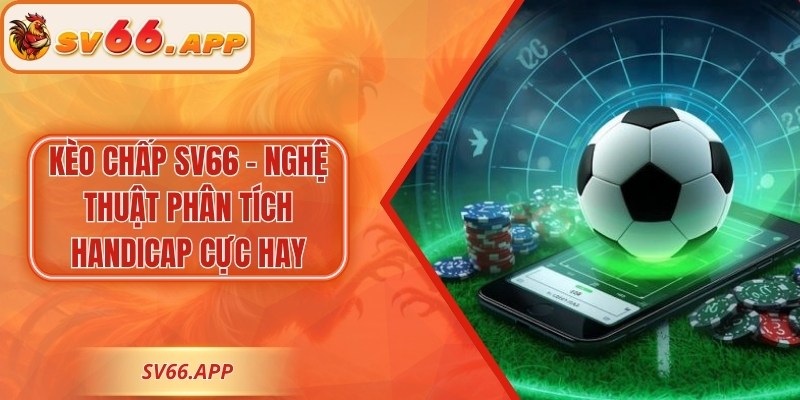 Kèo Chấp SV66 - Nghệ Thuật Phân Tích Handicap Cực Hay