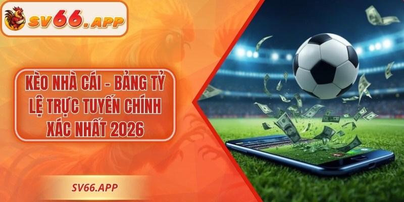 Kèo Nhà Cái - Bảng Tỷ Lệ Trực Tuyến Chính Xác Nhất 2026