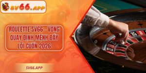 Roulette SV66 - Vòng Quay Định Mệnh Đầy Lôi Cuốn 2026