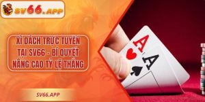Xì Dách Trực Tuyến Tại SV66 – Bí Quyết Nâng Cao Tỷ Lệ Thắng